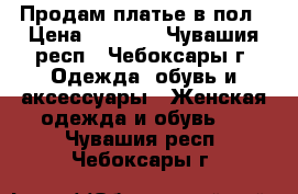 Продам платье в пол › Цена ­ 2 000 - Чувашия респ., Чебоксары г. Одежда, обувь и аксессуары » Женская одежда и обувь   . Чувашия респ.,Чебоксары г.